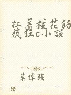 扛着校花的白腿疯狂c小说