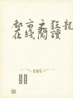 都市之狂龙战神在线阅读