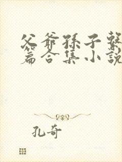 父爷孙子系列短篇合集小说叫什么名