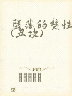 堕落的双性美人(丑攻)