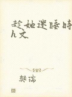 趁她迷睡时侵犯h文