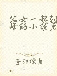 父女一起到达巅峰的小说免费阅读封面