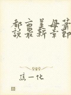 都市美母萧雅小说最新章节阅读