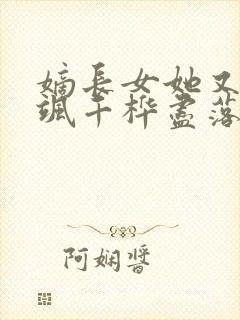 嫡长女她又美又飒千桦尽落小说txt下载