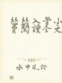 丝丝入骨小说免费阅读全文无弹窗