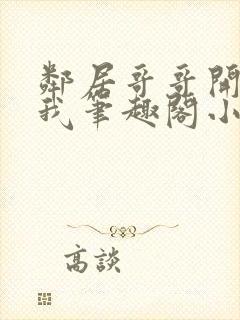 邻居哥哥开发了我笔趣阁小说