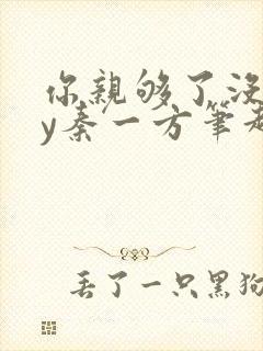 你亲够了没有by秦一方笔趣阁最新章节