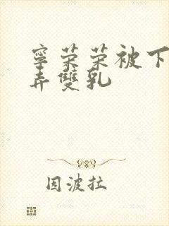 宁荣荣被下药玩弄双乳