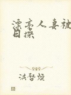 漂亮人妻被公日日操