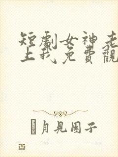 短剧女神老婆赖上我免费观看全集