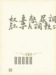 奴妻憋尿调教大肚子h调教sp小说