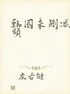 韩国未删减版视频