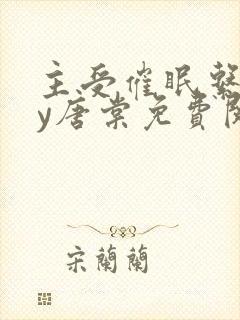 主受催眠系统by唐棠免费阅读全文