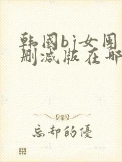 韩国bj女团未删减版在哪里看封面