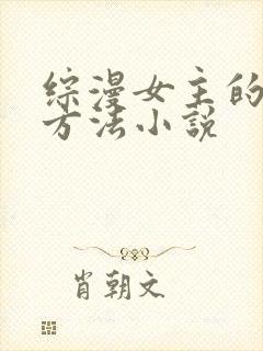 综漫女主的恶堕方法小说