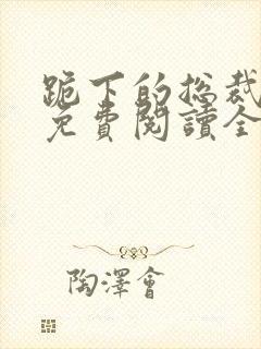 跪下的总裁小说免费阅读全文