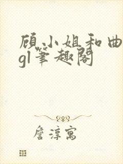 顾小姐和曲小姐gl笔趣阁