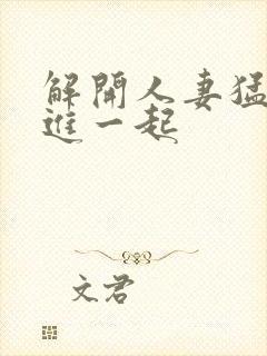 解开人妻猛的挺进一起