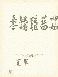 长腿校花呻吟迎合娇躯白嫩小视频封面