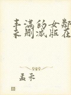 丰满的女邻居3未删减版在线观看视频