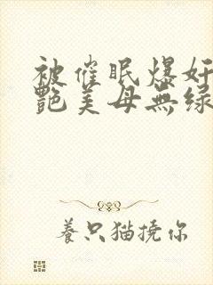 被催眠爆奸的冷艳美母无绿版