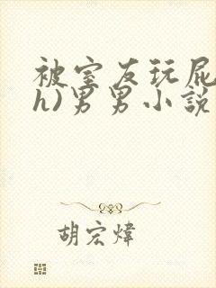 被室友玩屁股(h)男男小说