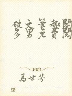 破文笔趣阁一女多男免费阅读微虐