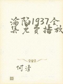 沦陷1937全集免费播放在线观看