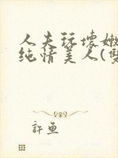 人夫玩坏嫩批的纯情美人(双性受)