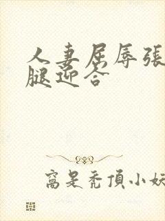 人妻屈辱张开双腿迎合