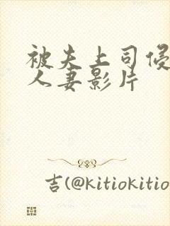 被夫上司侵犯的人妻影片