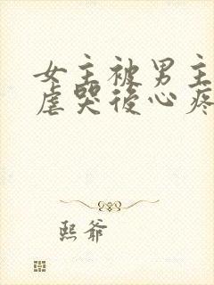 女主被男主惩罚虐哭后心疼的小说