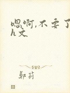 嗯啊,不要了高h文