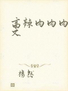 高辣肉肉肉肉h文