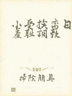 小受挨脔日常h羞耻调教