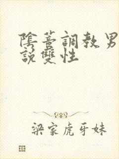 阴蒂调教男男小说双性