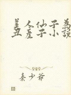 美人仙子为老肥丑产子小说