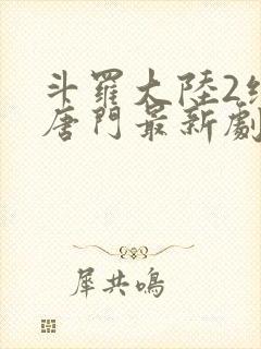 斗罗大陆2绝世唐门最新剧情封面