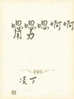 嗯嗯嗯啊啊啊啊用力