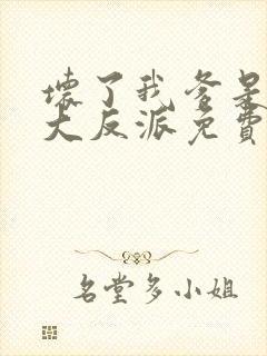 坏了我爹是终极大反派免费阅读