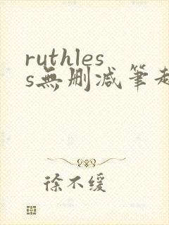 ruthless无删减笔趣阁无弹窗