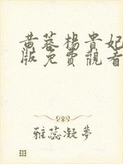 黄蓉杨贵妃真军版免费观看