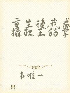 重生后,我成了摄政王的掌心宠全集