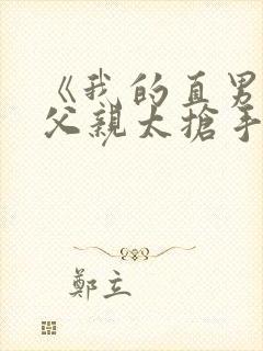 《我的直男种马父亲太抢手》小说