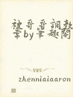 被哥哥调教的日常by笔趣阁