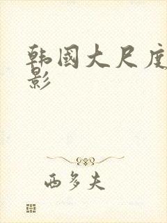 韩国大尺度度电影