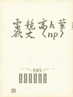 电竞高h荤爽肉欲文〈np〉