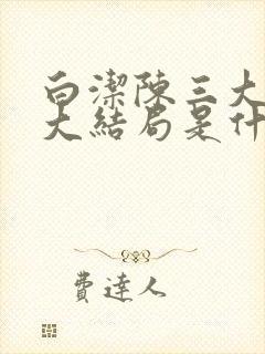 白洁陈三大团结大结局是什么