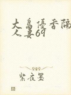 大岛优香隔壁美人妻69