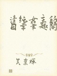 清纯女主的被擒日常笔趣阁小说